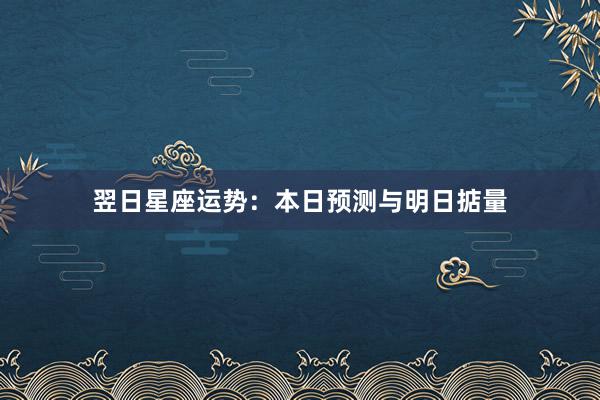 翌日星座运势：本日预测与明日掂量
