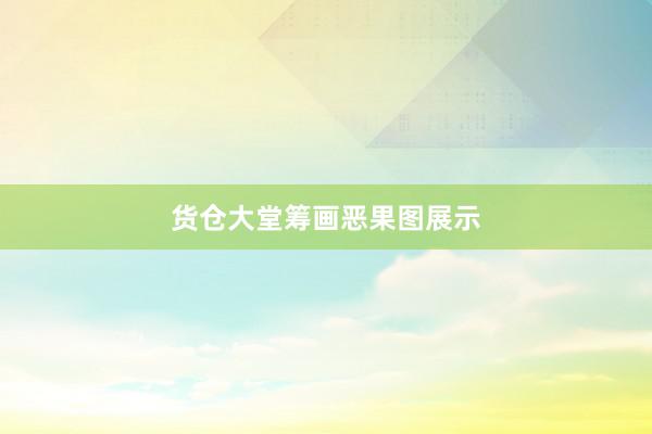 货仓大堂筹画恶果图展示