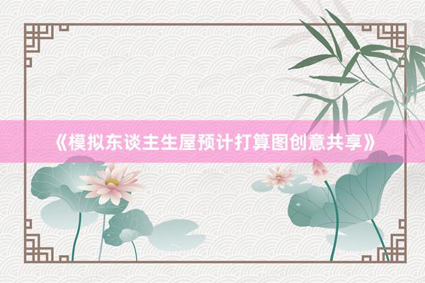 《模拟东谈主生屋预计打算图创意共享》
