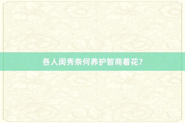 各人闺秀奈何养护智商着花？